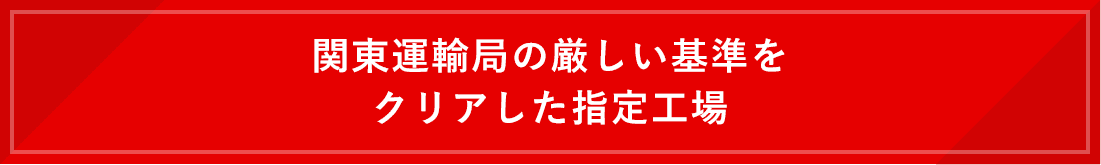 関東運輸局の厳しい基準をクリアした指定工場